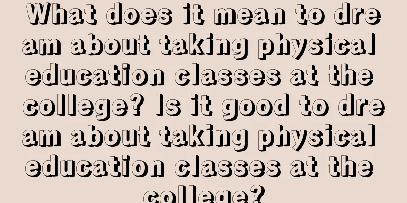 What does it mean to dream about taking physical education classes at the college? Is it good to dream about taking physical education classes at the college?