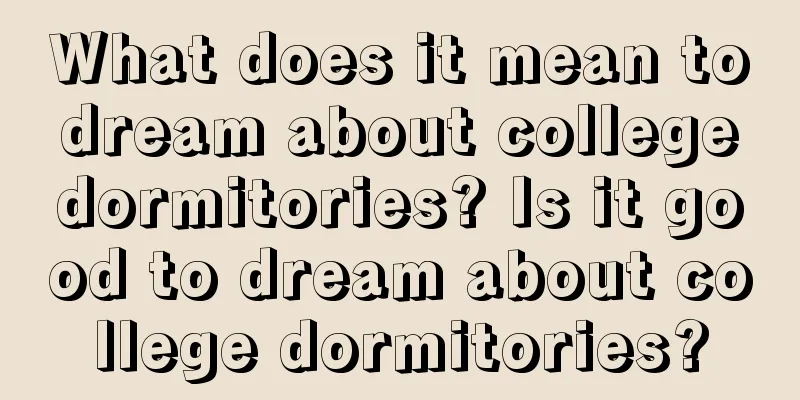 What does it mean to dream about college dormitories? Is it good to dream about college dormitories?