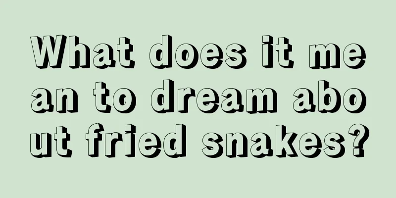 What does it mean to dream about fried snakes?