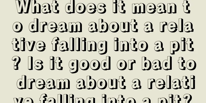 What does it mean to dream about a relative falling into a pit? Is it good or bad to dream about a relative falling into a pit?