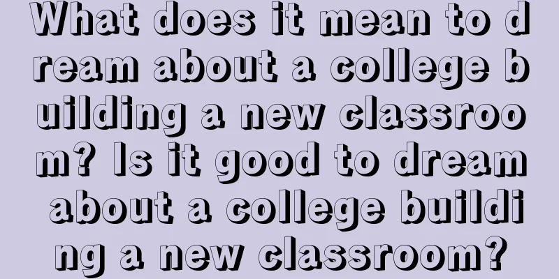 What does it mean to dream about a college building a new classroom? Is it good to dream about a college building a new classroom?