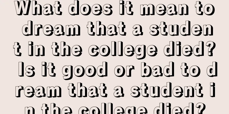 What does it mean to dream that a student in the college died? Is it good or bad to dream that a student in the college died?