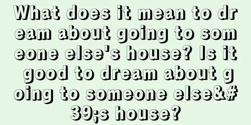 What does it mean to dream about going to someone else's house? Is it good to dream about going to someone else's house?