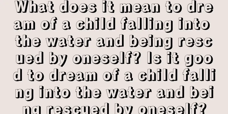 What does it mean to dream of a child falling into the water and being rescued by oneself? Is it good to dream of a child falling into the water and being rescued by oneself?