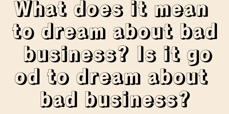 What does it mean to dream about bad business? Is it good to dream about bad business?