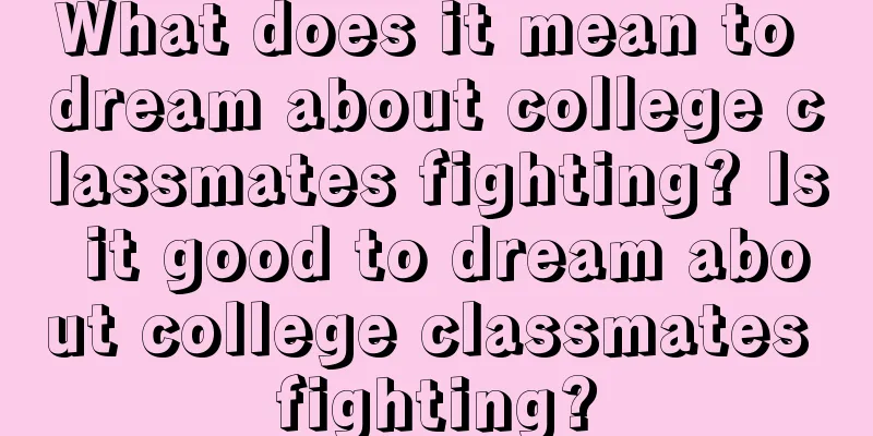 What does it mean to dream about college classmates fighting? Is it good to dream about college classmates fighting?