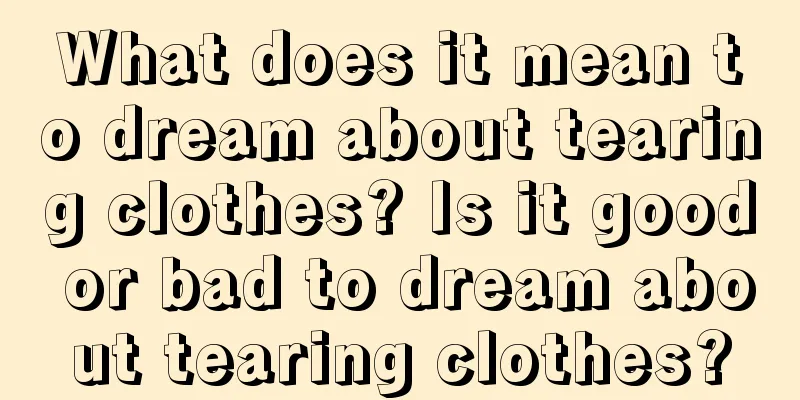 What does it mean to dream about tearing clothes? Is it good or bad to dream about tearing clothes?