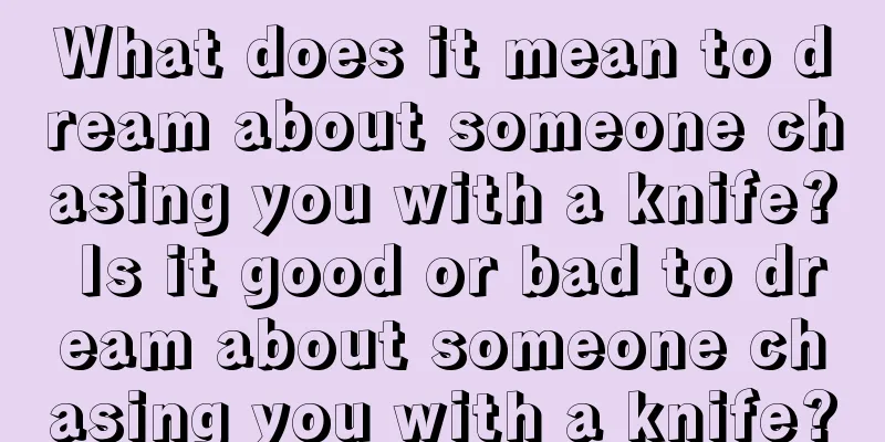 What does it mean to dream about someone chasing you with a knife? Is it good or bad to dream about someone chasing you with a knife?