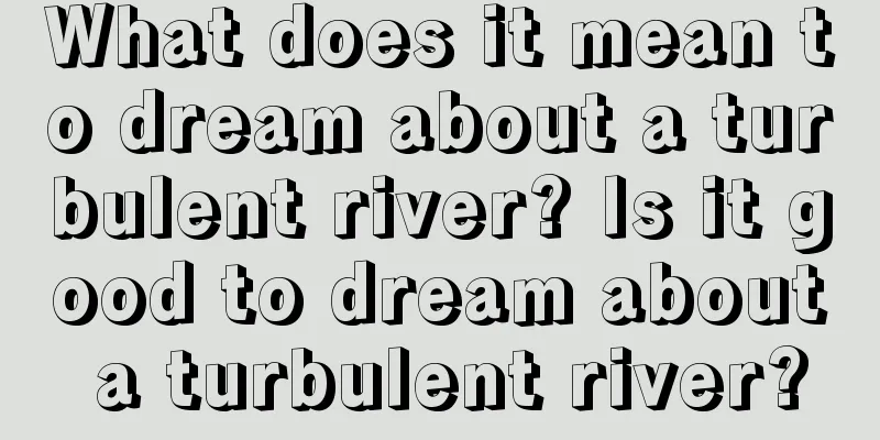 What does it mean to dream about a turbulent river? Is it good to dream about a turbulent river?