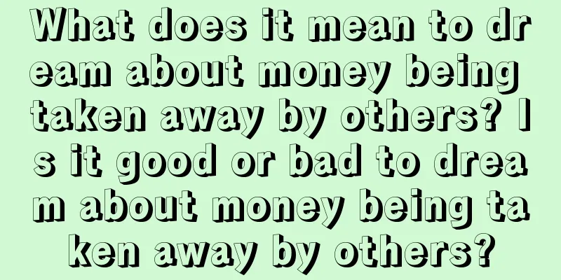 What does it mean to dream about money being taken away by others? Is it good or bad to dream about money being taken away by others?