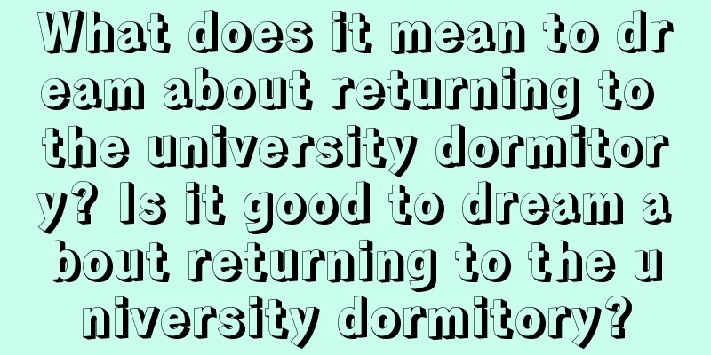 What does it mean to dream about returning to the university dormitory? Is it good to dream about returning to the university dormitory?