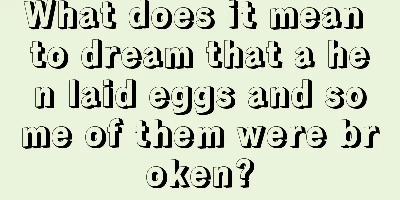 What does it mean to dream that a hen laid eggs and some of them were broken?