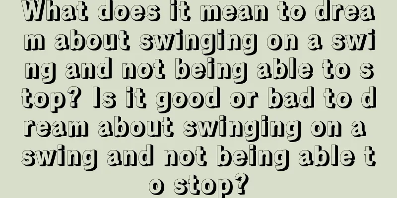 What does it mean to dream about swinging on a swing and not being able to stop? Is it good or bad to dream about swinging on a swing and not being able to stop?