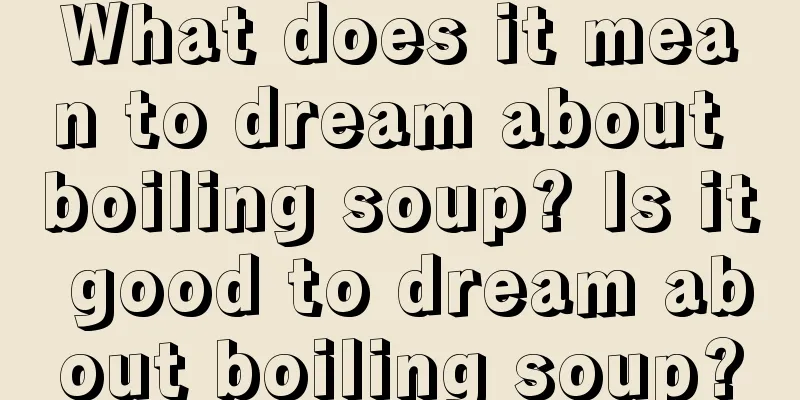 What does it mean to dream about boiling soup? Is it good to dream about boiling soup?