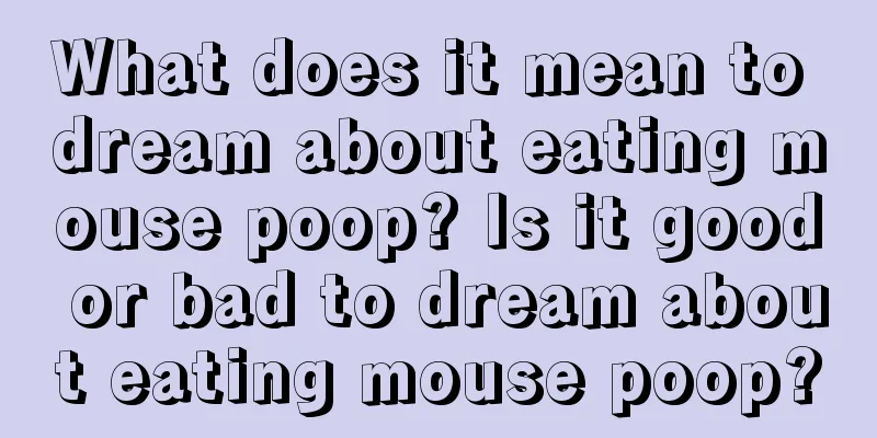 What does it mean to dream about eating mouse poop? Is it good or bad to dream about eating mouse poop?