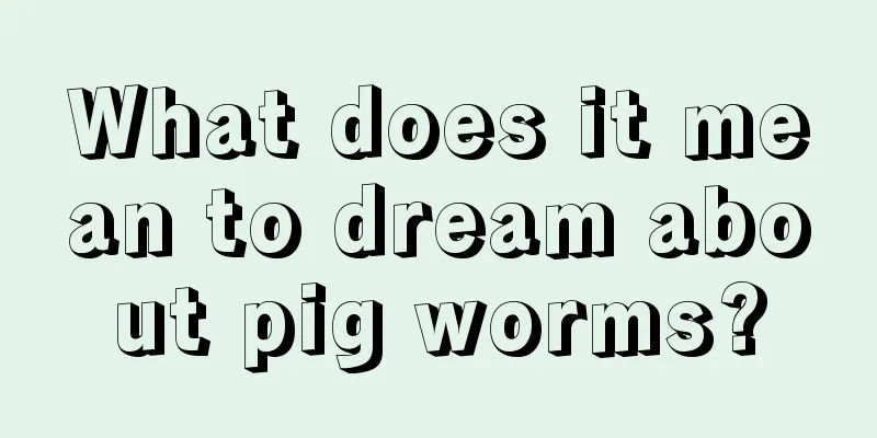 What does it mean to dream about pig worms?