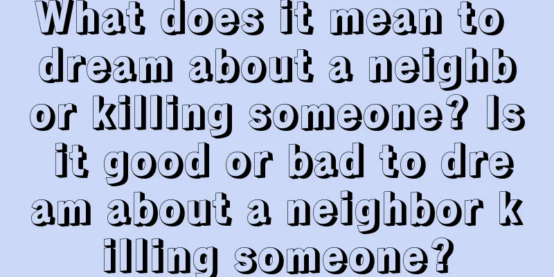 What does it mean to dream about a neighbor killing someone? Is it good or bad to dream about a neighbor killing someone?