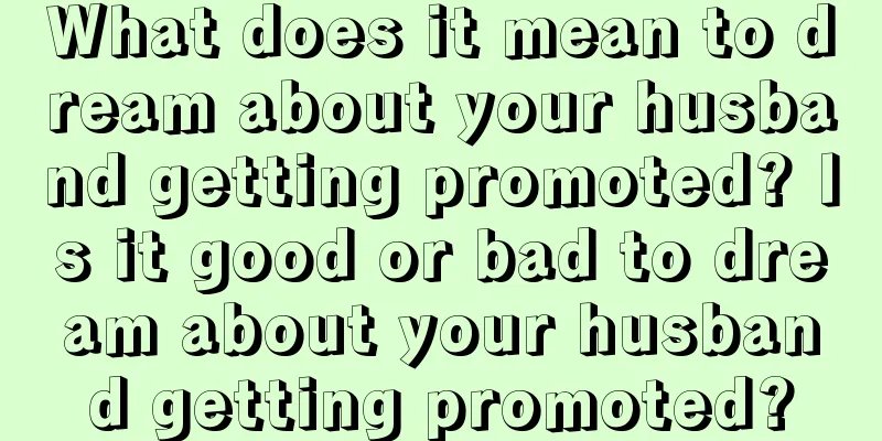 What does it mean to dream about your husband getting promoted? Is it good or bad to dream about your husband getting promoted?