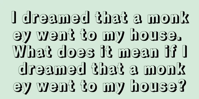 I dreamed that a monkey went to my house. What does it mean if I dreamed that a monkey went to my house?