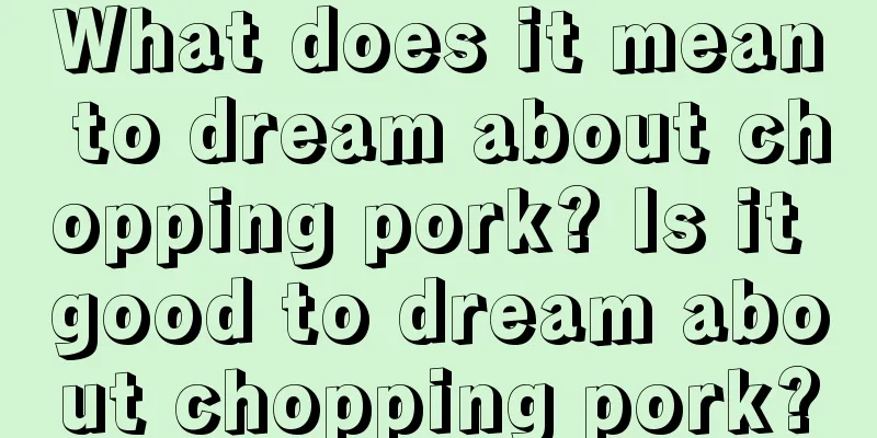 What does it mean to dream about chopping pork? Is it good to dream about chopping pork?