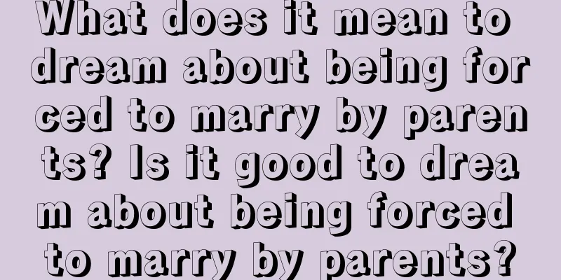 What does it mean to dream about being forced to marry by parents? Is it good to dream about being forced to marry by parents?