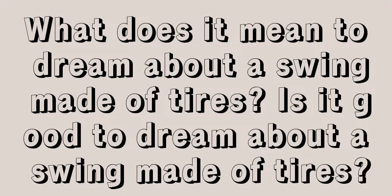 What does it mean to dream about a swing made of tires? Is it good to dream about a swing made of tires?