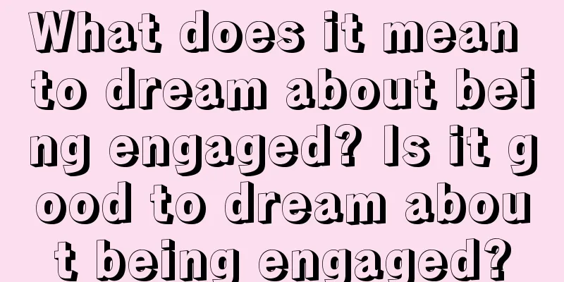 What does it mean to dream about being engaged? Is it good to dream about being engaged?