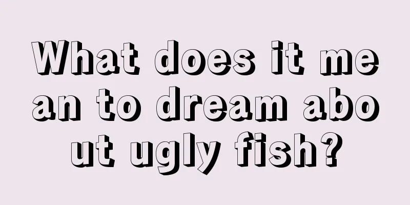 What does it mean to dream about ugly fish?