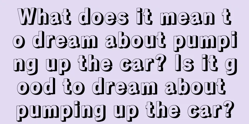 What does it mean to dream about pumping up the car? Is it good to dream about pumping up the car?