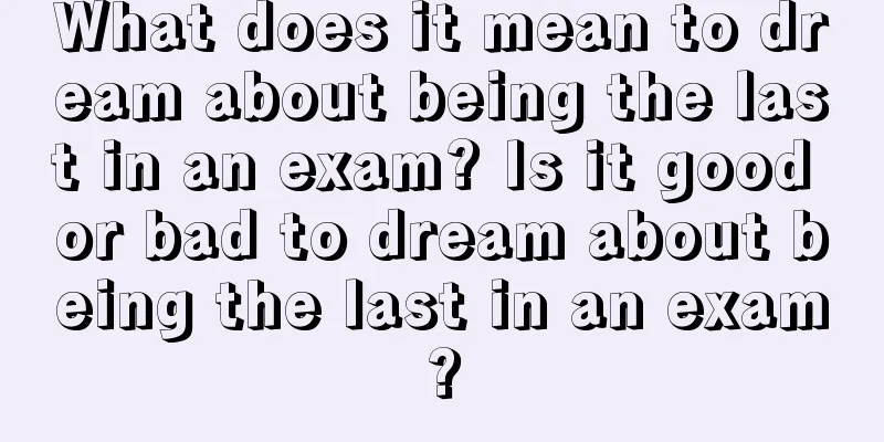 What does it mean to dream about being the last in an exam? Is it good or bad to dream about being the last in an exam?