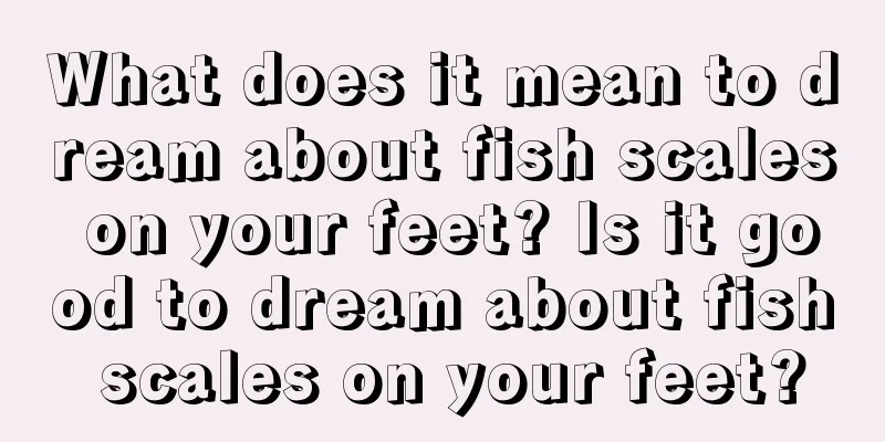 What does it mean to dream about fish scales on your feet? Is it good to dream about fish scales on your feet?