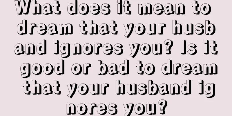 What does it mean to dream that your husband ignores you? Is it good or bad to dream that your husband ignores you?