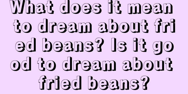 What does it mean to dream about fried beans? Is it good to dream about fried beans?