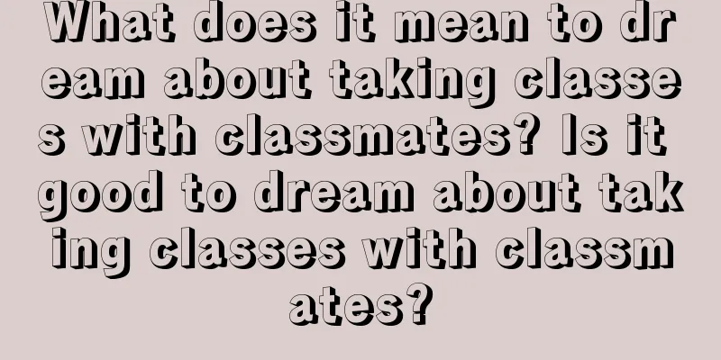 What does it mean to dream about taking classes with classmates? Is it good to dream about taking classes with classmates?