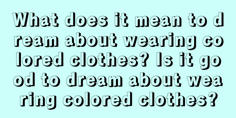 What does it mean to dream about wearing colored clothes? Is it good to dream about wearing colored clothes?