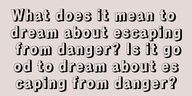 What does it mean to dream about escaping from danger? Is it good to dream about escaping from danger?