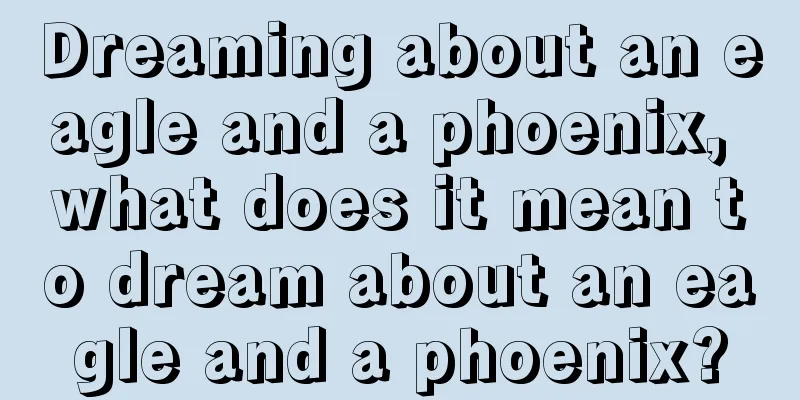 Dreaming about an eagle and a phoenix, what does it mean to dream about an eagle and a phoenix?