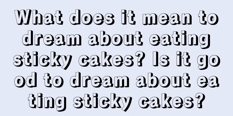 What does it mean to dream about eating sticky cakes? Is it good to dream about eating sticky cakes?