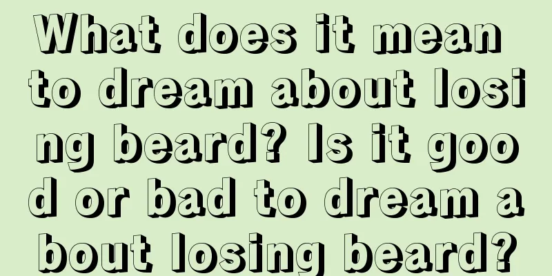 What does it mean to dream about losing beard? Is it good or bad to dream about losing beard?