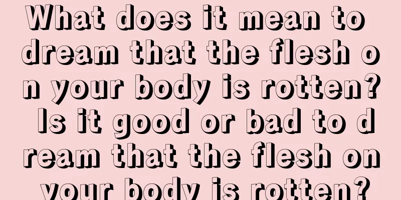 What does it mean to dream that the flesh on your body is rotten? Is it good or bad to dream that the flesh on your body is rotten?