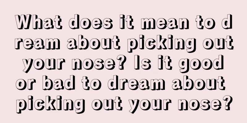 What does it mean to dream about picking out your nose? Is it good or bad to dream about picking out your nose?