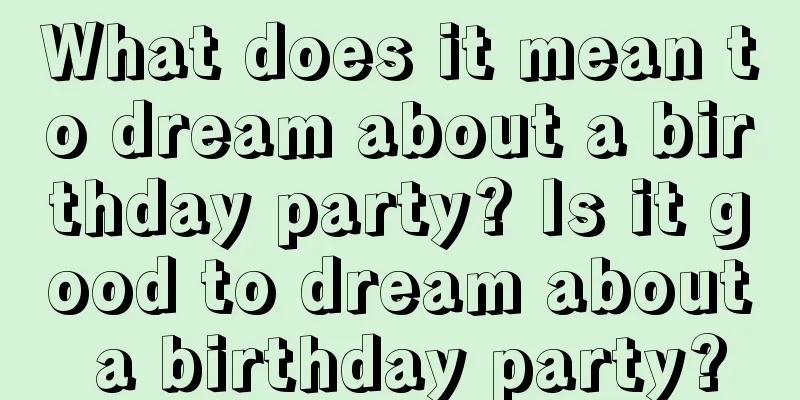 What does it mean to dream about a birthday party? Is it good to dream about a birthday party?