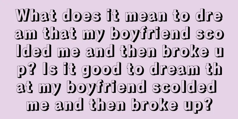 What does it mean to dream that my boyfriend scolded me and then broke up? Is it good to dream that my boyfriend scolded me and then broke up?