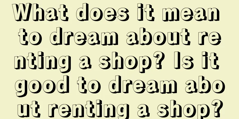 What does it mean to dream about renting a shop? Is it good to dream about renting a shop?