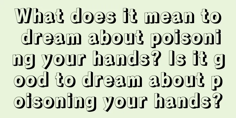 What does it mean to dream about poisoning your hands? Is it good to dream about poisoning your hands?