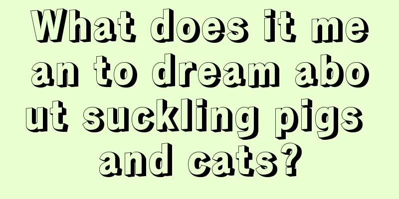 What does it mean to dream about suckling pigs and cats?