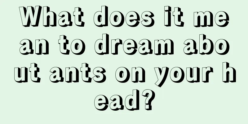 What does it mean to dream about ants on your head?