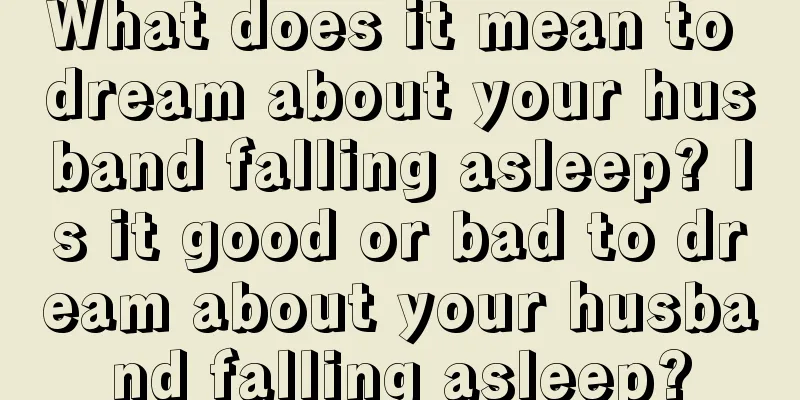 What does it mean to dream about your husband falling asleep? Is it good or bad to dream about your husband falling asleep?