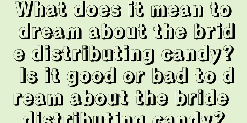 What does it mean to dream about the bride distributing candy? Is it good or bad to dream about the bride distributing candy?