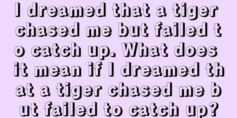 I dreamed that a tiger chased me but failed to catch up. What does it mean if I dreamed that a tiger chased me but failed to catch up?